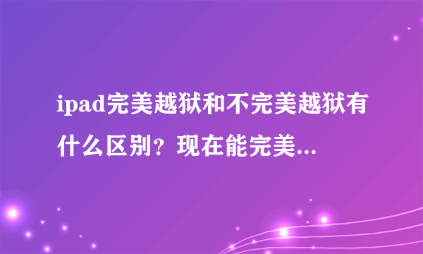 ipad完美越狱和不完美越狱有什么区别？现在能完美越狱的是什么版本？