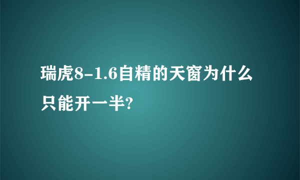 瑞虎8-1.6自精的天窗为什么只能开一半?