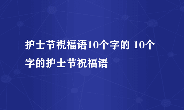 护士节祝福语10个字的 10个字的护士节祝福语