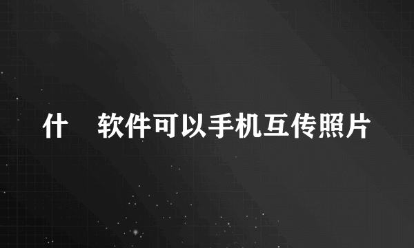 什麼软件可以手机互传照片