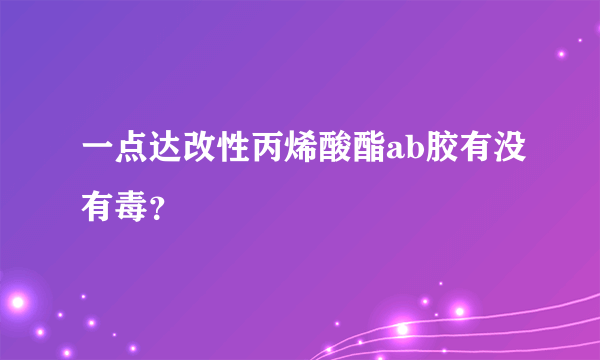 一点达改性丙烯酸酯ab胶有没有毒？