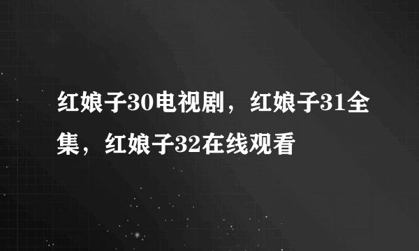 红娘子30电视剧，红娘子31全集，红娘子32在线观看