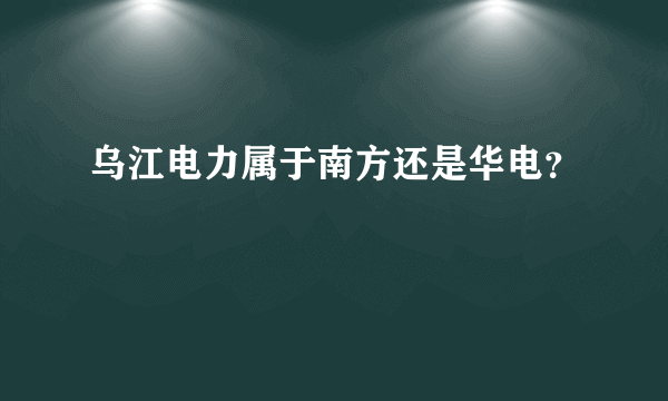 乌江电力属于南方还是华电？