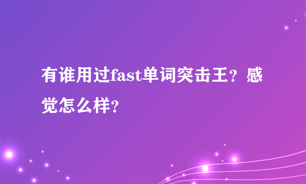 有谁用过fast单词突击王？感觉怎么样？