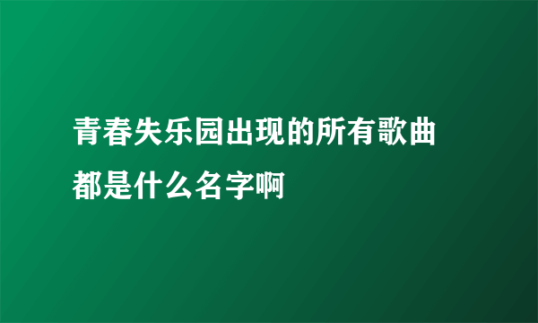 青春失乐园出现的所有歌曲 都是什么名字啊