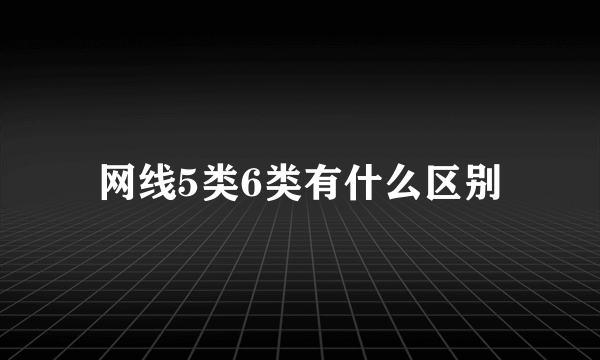 网线5类6类有什么区别