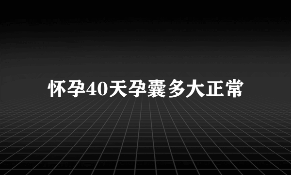 怀孕40天孕囊多大正常