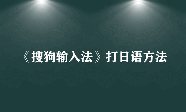 《搜狗输入法》打日语方法