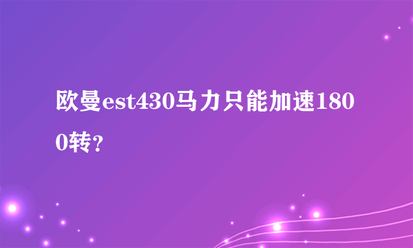 欧曼est430马力只能加速1800转？