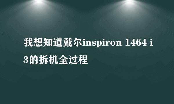 我想知道戴尔inspiron 1464 i3的拆机全过程