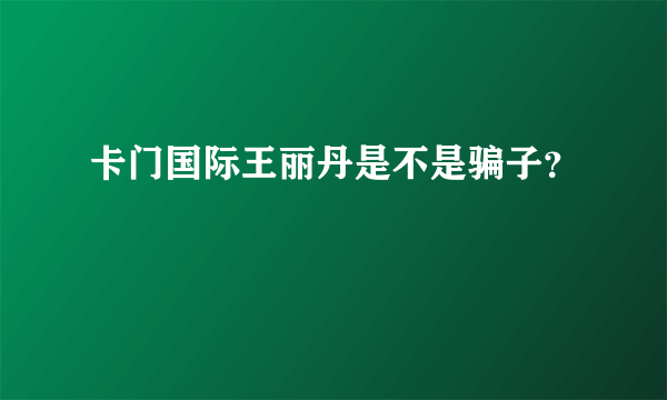 卡门国际王丽丹是不是骗子？