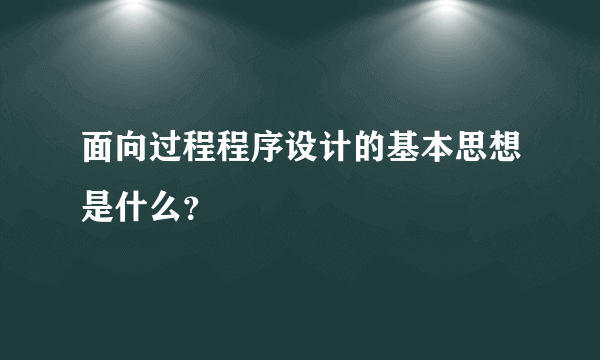 面向过程程序设计的基本思想是什么？