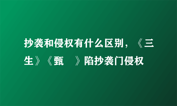 抄袭和侵权有什么区别，《三生》《甄嬛》陷抄袭门侵权