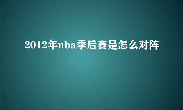 2012年nba季后赛是怎么对阵