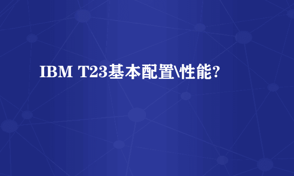 IBM T23基本配置\性能?