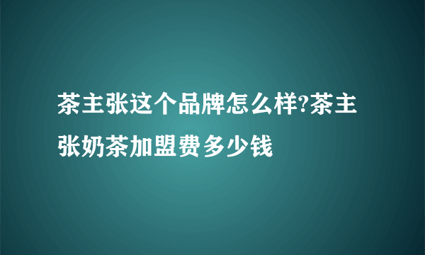 茶主张这个品牌怎么样?茶主张奶茶加盟费多少钱