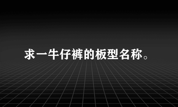 求一牛仔裤的板型名称。