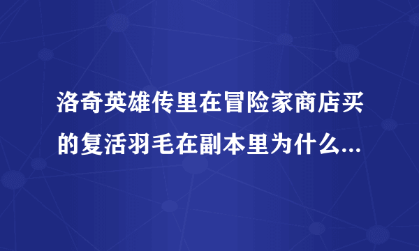 洛奇英雄传里在冒险家商店买的复活羽毛在副本里为什么不能复活队友？