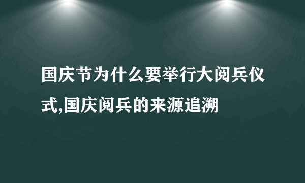 国庆节为什么要举行大阅兵仪式,国庆阅兵的来源追溯