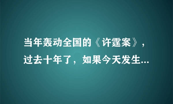 当年轰动全国的《许霆案》，过去十年了，如果今天发生到你的身上，会是什么结果？