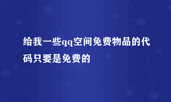 给我一些qq空间免费物品的代码只要是免费的