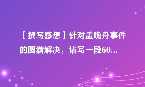 【撰写感想】针对孟晚舟事件的圆满解决，请写一段60字左右的感想，要求要运用到一种修辞和一句名言。