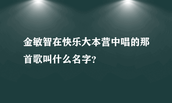 金敏智在快乐大本营中唱的那首歌叫什么名字？