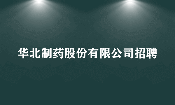 华北制药股份有限公司招聘