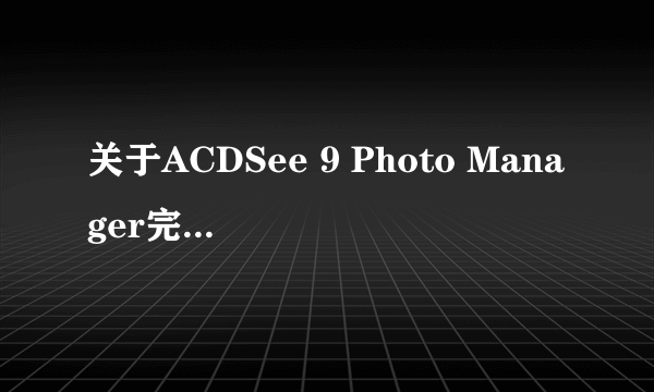 关于ACDSee 9 Photo Manager完全查看器的一个问题