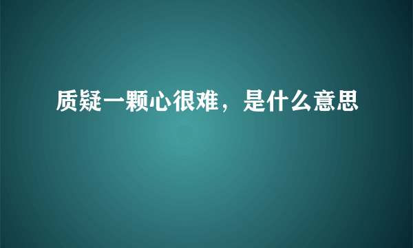 质疑一颗心很难，是什么意思