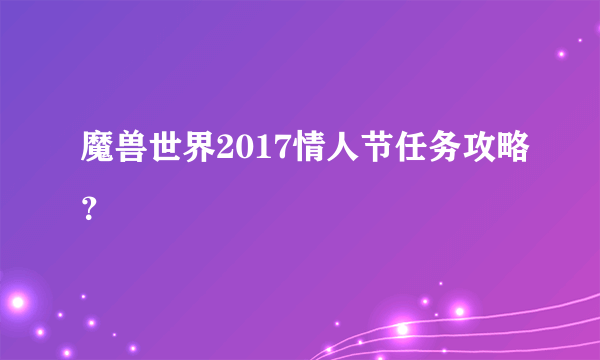 魔兽世界2017情人节任务攻略？