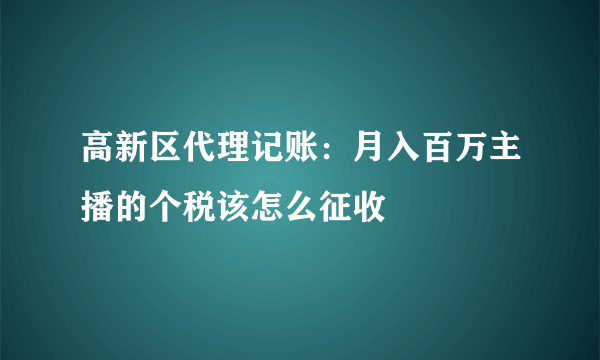 高新区代理记账：月入百万主播的个税该怎么征收