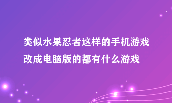 类似水果忍者这样的手机游戏改成电脑版的都有什么游戏