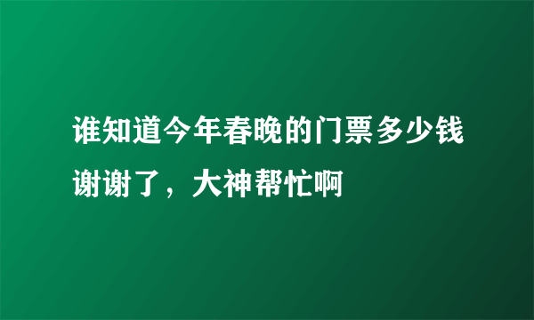 谁知道今年春晚的门票多少钱谢谢了，大神帮忙啊