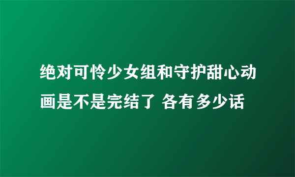 绝对可怜少女组和守护甜心动画是不是完结了 各有多少话