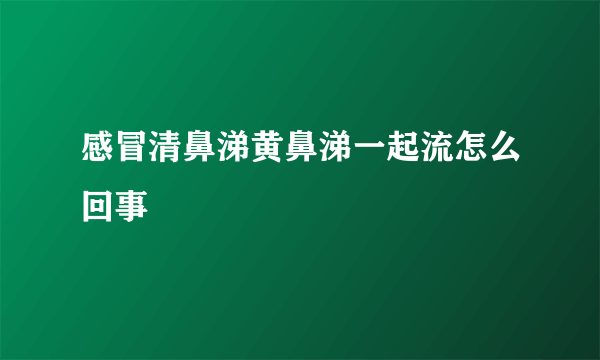 感冒清鼻涕黄鼻涕一起流怎么回事