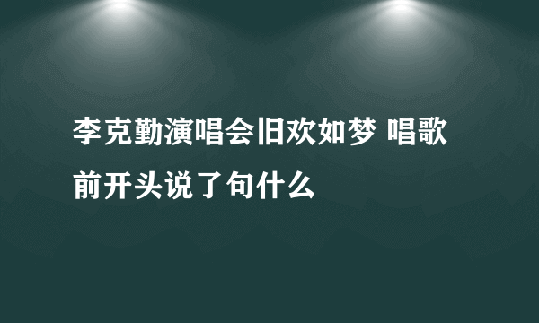 李克勤演唱会旧欢如梦 唱歌前开头说了句什么