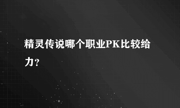 精灵传说哪个职业PK比较给力？