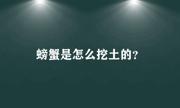 螃蟹是怎么挖土的？