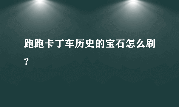 跑跑卡丁车历史的宝石怎么刷?