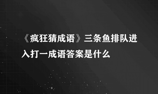 《疯狂猜成语》三条鱼排队进入打一成语答案是什么