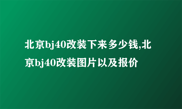 北京bj40改装下来多少钱,北京bj40改装图片以及报价