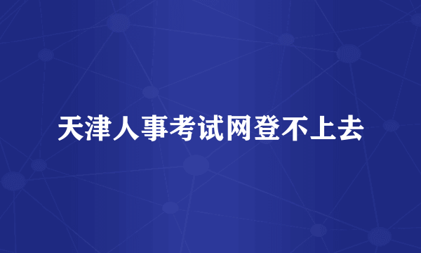 天津人事考试网登不上去