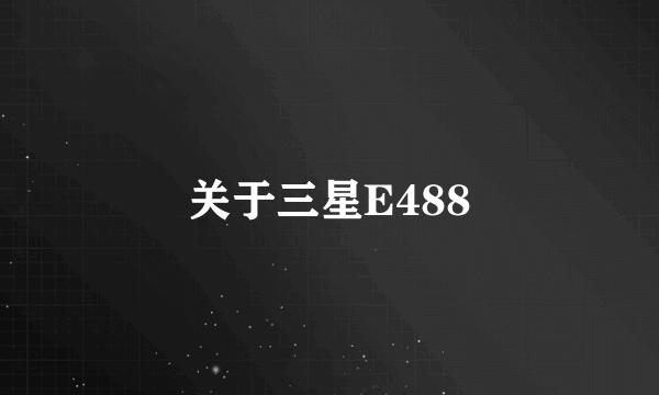 关于三星E488