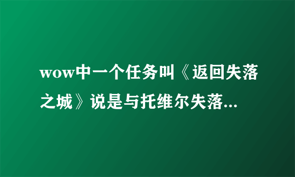 wow中一个任务叫《返回失落之城》说是与托维尔失落之城中的哈丹队长交谈。可是我找不到，怎么也找不到？