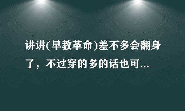 讲讲(早教革命)差不多会翻身了，不过穿的多的话也可能要晚一点儿