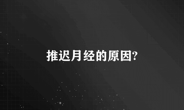 推迟月经的原因?