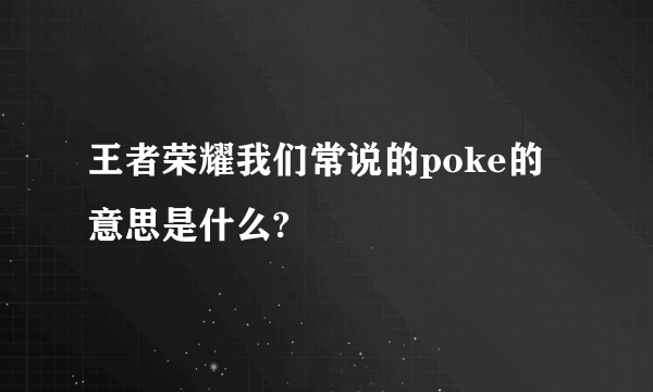 王者荣耀我们常说的poke的意思是什么?