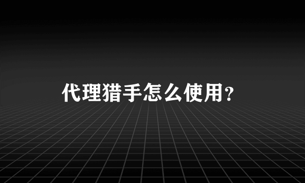 代理猎手怎么使用？