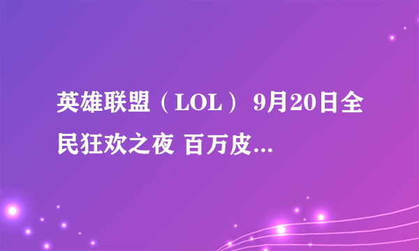 英雄联盟（LOL） 9月20日全民狂欢之夜 百万皮肤道具回馈三周年玩家